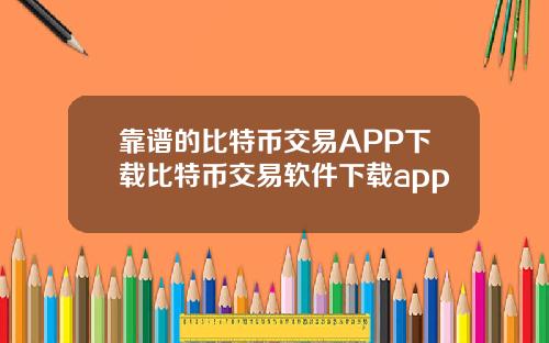 靠谱的比特币交易APP下载比特币交易软件下载app