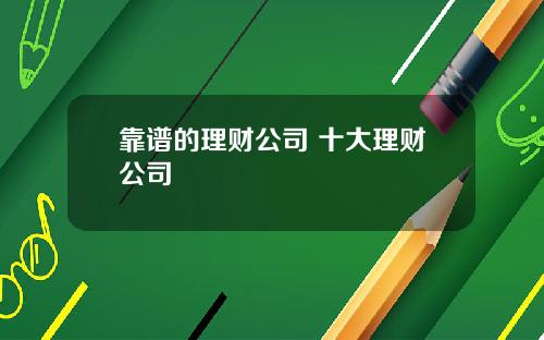 靠谱的理财公司 十大理财公司