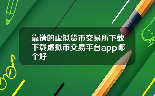 靠谱的虚拟货币交易所下载下载虚拟币交易平台app哪个好