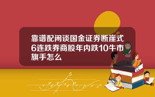 靠谱配闲谈国金证券断崖式6连跌券商股年内跌10牛市旗手怎么