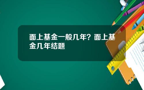 面上基金一般几年?面上基金几年结题