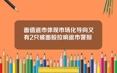面值退市体现市场化导向又有2只破面股拉响退市警报