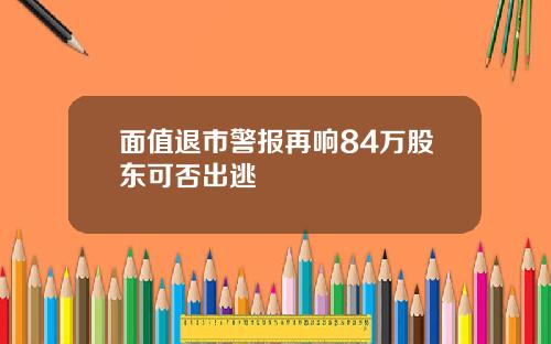 面值退市警报再响84万股东可否出逃
