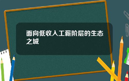 面向低收入工薪阶层的生态之城