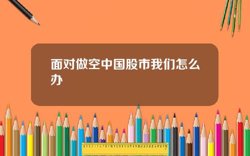 面对做空中国股市我们怎么办