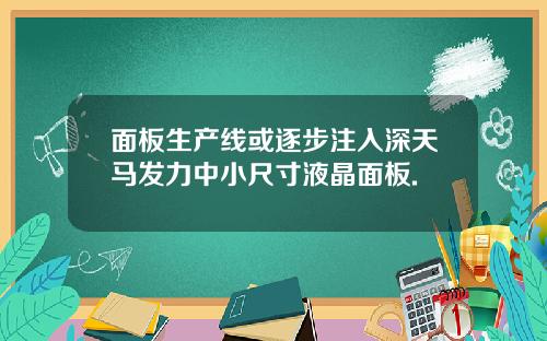 面板生产线或逐步注入深天马发力中小尺寸液晶面板.