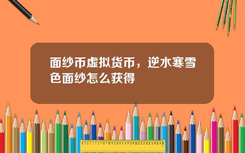 面纱币虚拟货币,逆水寒雪色面纱怎么获得