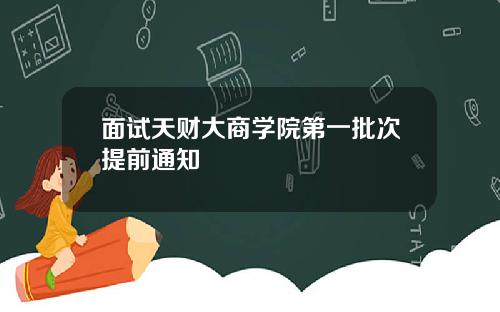 面试天财大商学院第一批次提前通知