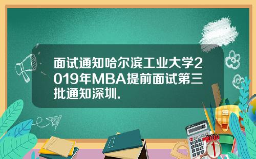 面试通知哈尔滨工业大学2019年MBA提前面试第三批通知深圳.