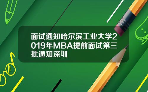 面试通知哈尔滨工业大学2019年MBA提前面试第三批通知深圳