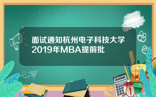 面试通知杭州电子科技大学2019年MBA提前批