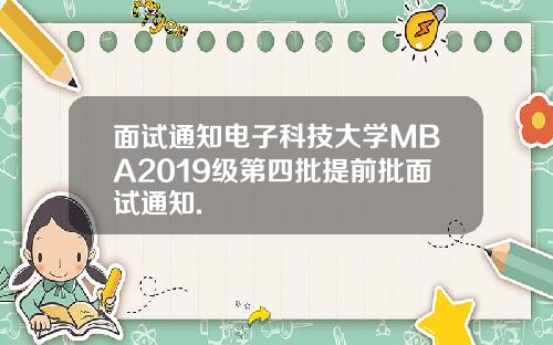 面试通知电子科技大学MBA2019级第四批提前批面试通知.