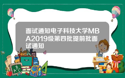 面试通知电子科技大学MBA2019级第四批提前批面试通知