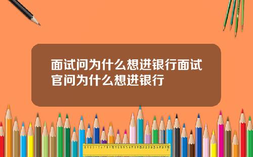面试问为什么想进银行面试官问为什么想进银行