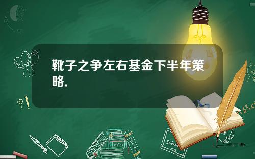 靴子之争左右基金下半年策略.