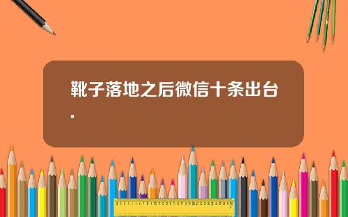 靴子落地之后微信十条出台.
