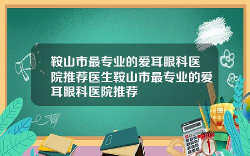 鞍山市最专业的爱耳眼科医院推荐医生鞍山市最专业的爱耳眼科医院推荐