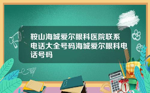 鞍山海城爱尔眼科医院联系电话大全号码海城爱尔眼科电话号码