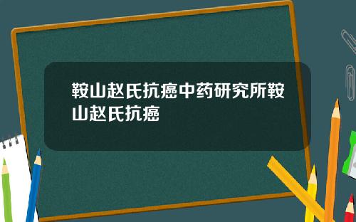鞍山赵氏抗癌中药研究所鞍山赵氏抗癌