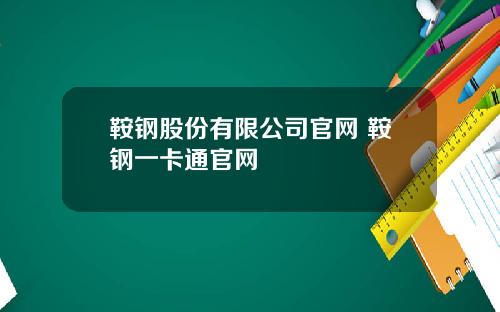 鞍钢股份有限公司官网 鞍钢一卡通官网