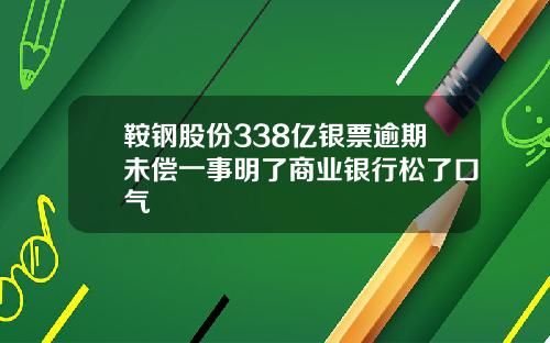鞍钢股份338亿银票逾期未偿一事明了商业银行松了口气