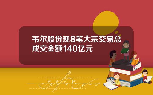 韦尔股份现8笔大宗交易总成交金额140亿元