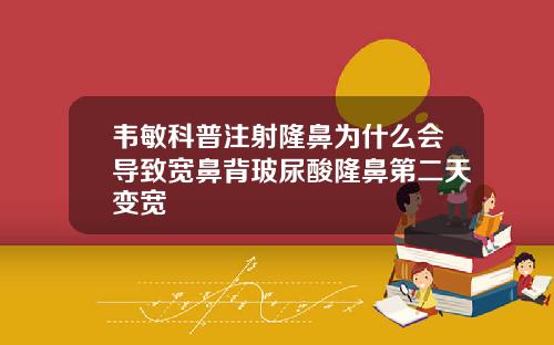 韦敏科普注射隆鼻为什么会导致宽鼻背玻尿酸隆鼻第二天变宽