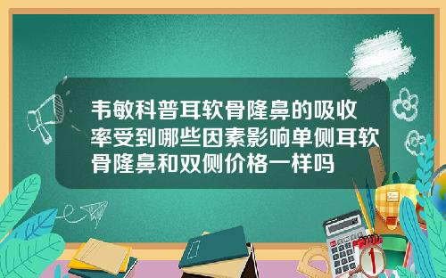 韦敏科普耳软骨隆鼻的吸收率受到哪些因素影响单侧耳软骨隆鼻和双侧价格一样吗