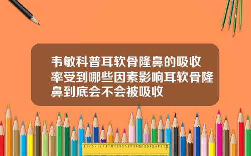 韦敏科普耳软骨隆鼻的吸收率受到哪些因素影响耳软骨隆鼻到底会不会被吸收