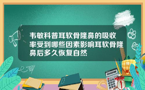 韦敏科普耳软骨隆鼻的吸收率受到哪些因素影响耳软骨隆鼻后多久恢复自然