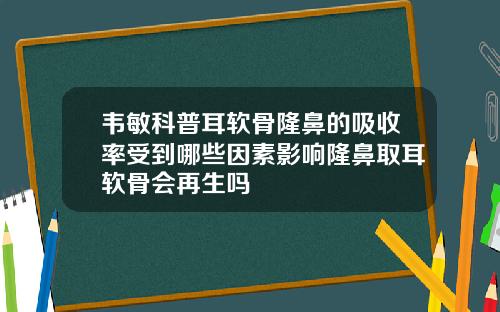 韦敏科普耳软骨隆鼻的吸收率受到哪些因素影响隆鼻取耳软骨会再生吗