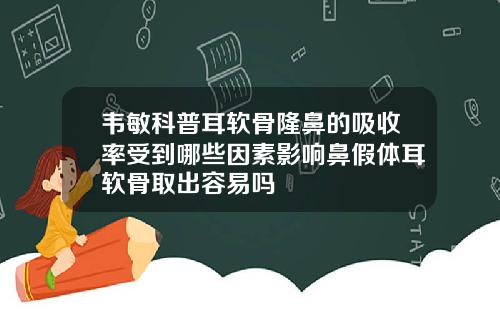 韦敏科普耳软骨隆鼻的吸收率受到哪些因素影响鼻假体耳软骨取出容易吗