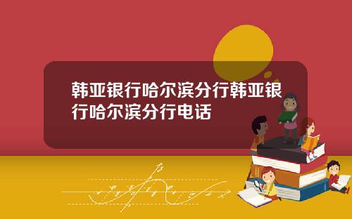 韩亚银行哈尔滨分行韩亚银行哈尔滨分行电话