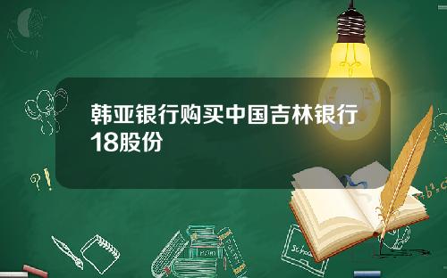 韩亚银行购买中国吉林银行18股份
