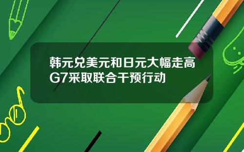 韩元兑美元和日元大幅走高G7采取联合干预行动