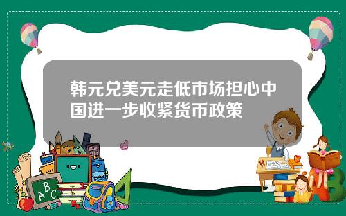 韩元兑美元走低市场担心中国进一步收紧货币政策