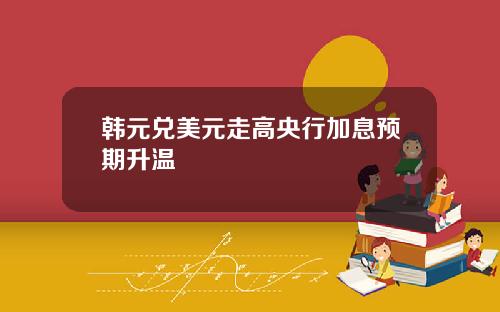 韩元兑美元走高央行加息预期升温