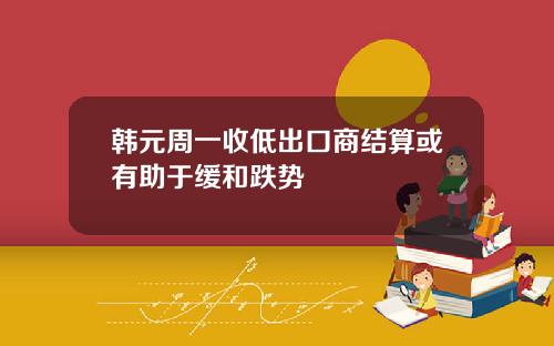 韩元周一收低出口商结算或有助于缓和跌势