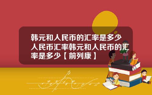 韩元和人民币的汇率是多少人民币汇率韩元和人民币的汇率是多少【前列康】
