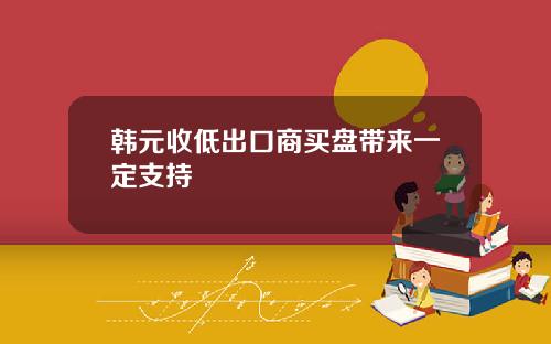 韩元收低出口商买盘带来一定支持