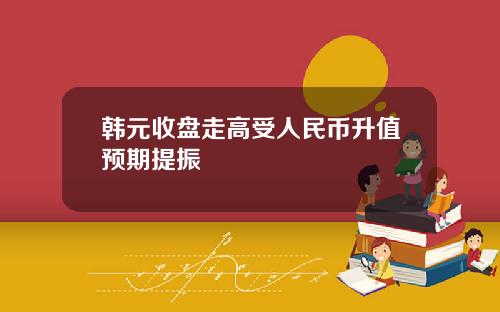 韩元收盘走高受人民币升值预期提振