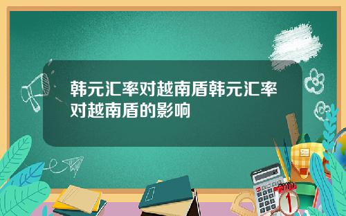 韩元汇率对越南盾韩元汇率对越南盾的影响