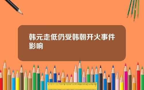 韩元走低仍受韩朝开火事件影响
