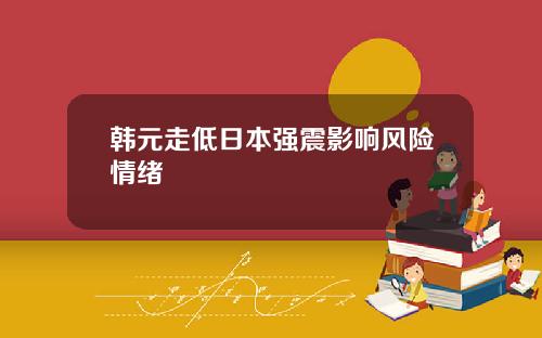 韩元走低日本强震影响风险情绪