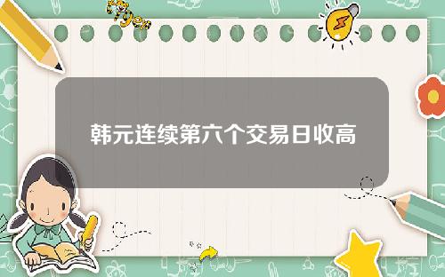韩元连续第六个交易日收高