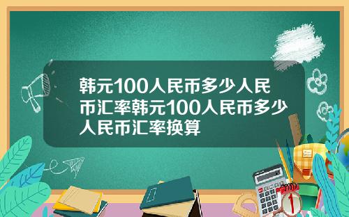 韩元100人民币多少人民币汇率韩元100人民币多少人民币汇率换算