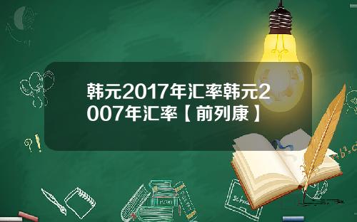 韩元2017年汇率韩元2007年汇率【前列康】