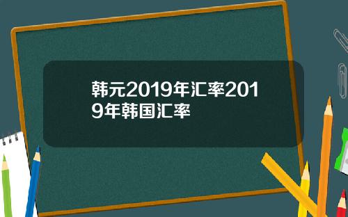 韩元2019年汇率2019年韩国汇率