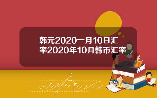 韩元2020一月10日汇率2020年10月韩币汇率
