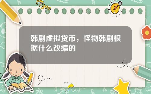 韩剧虚拟货币,怪物韩剧根据什么改编的